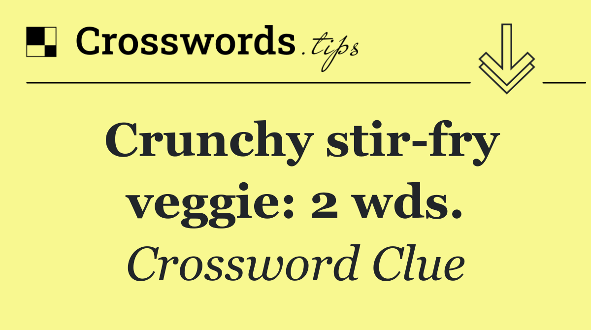 Crunchy stir fry veggie: 2 wds.