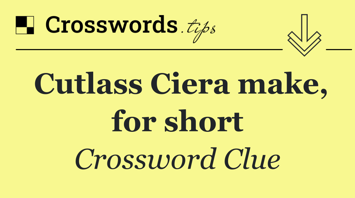 Cutlass Ciera make, for short