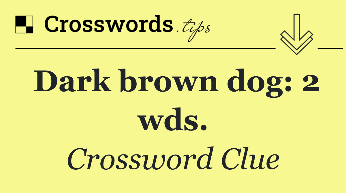 Dark brown dog: 2 wds.