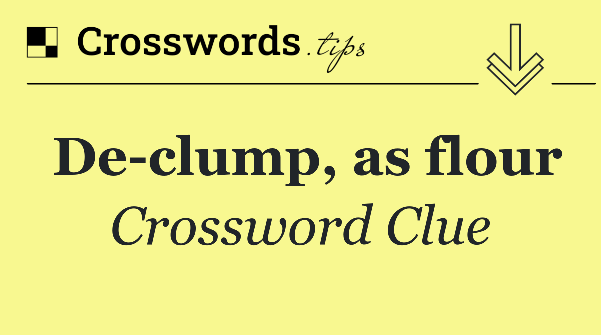 De clump, as flour