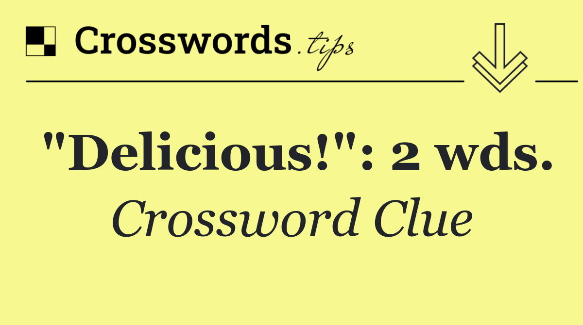 "Delicious!": 2 wds.