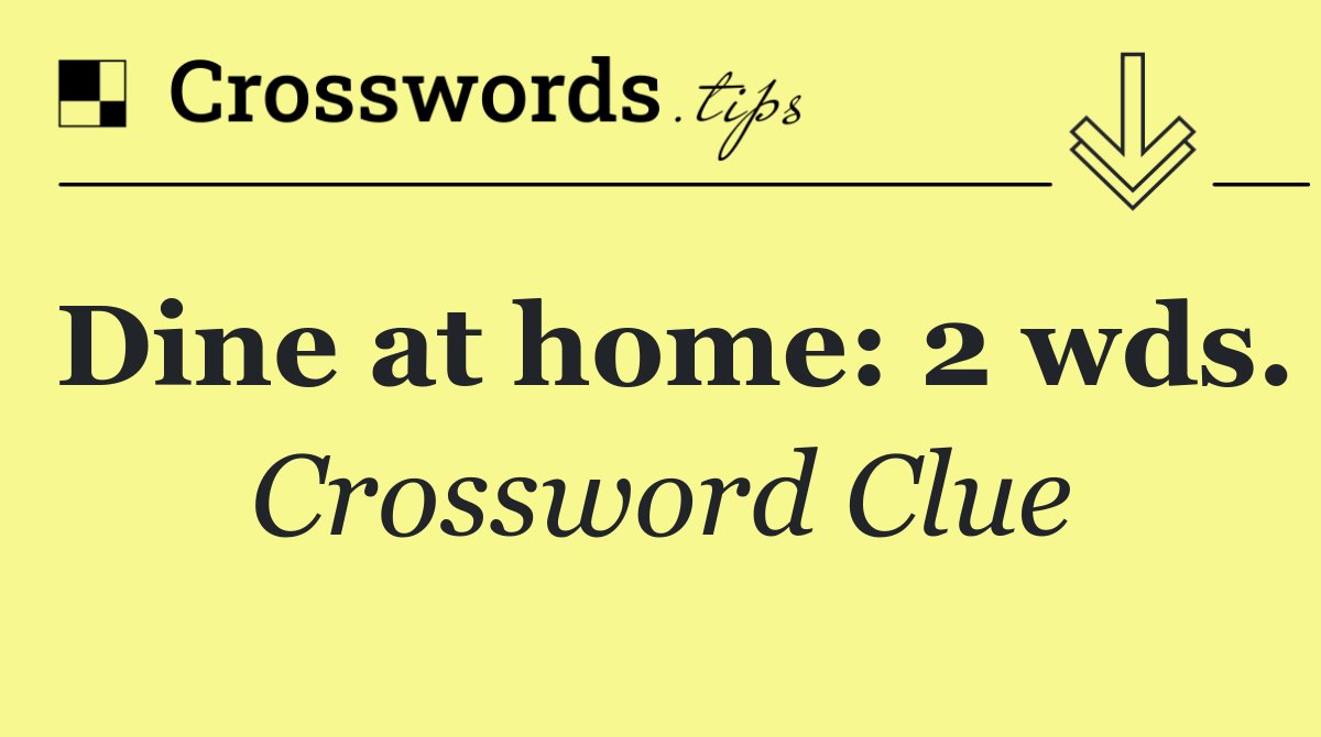 Dine at home: 2 wds.