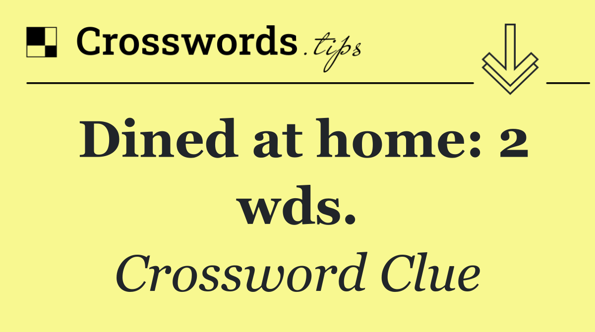 Dined at home: 2 wds.