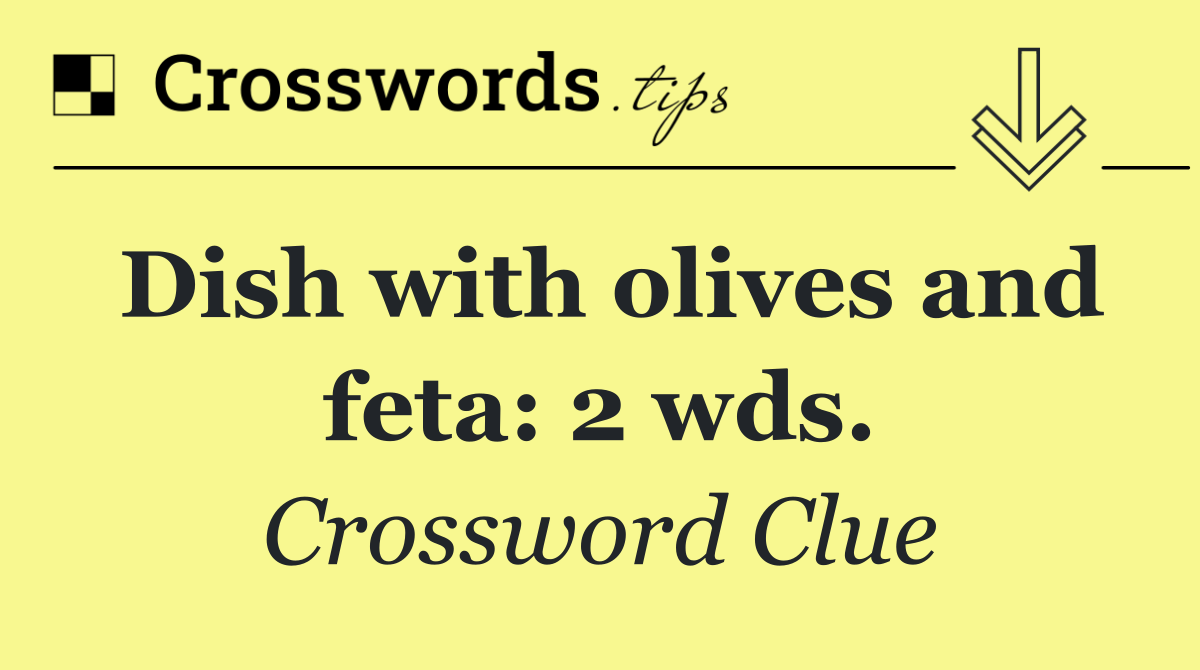 Dish with olives and feta: 2 wds.