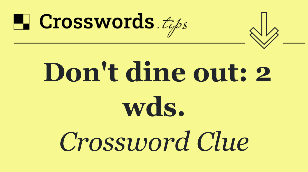 Don't dine out: 2 wds.