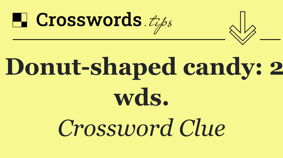 Donut shaped candy: 2 wds.
