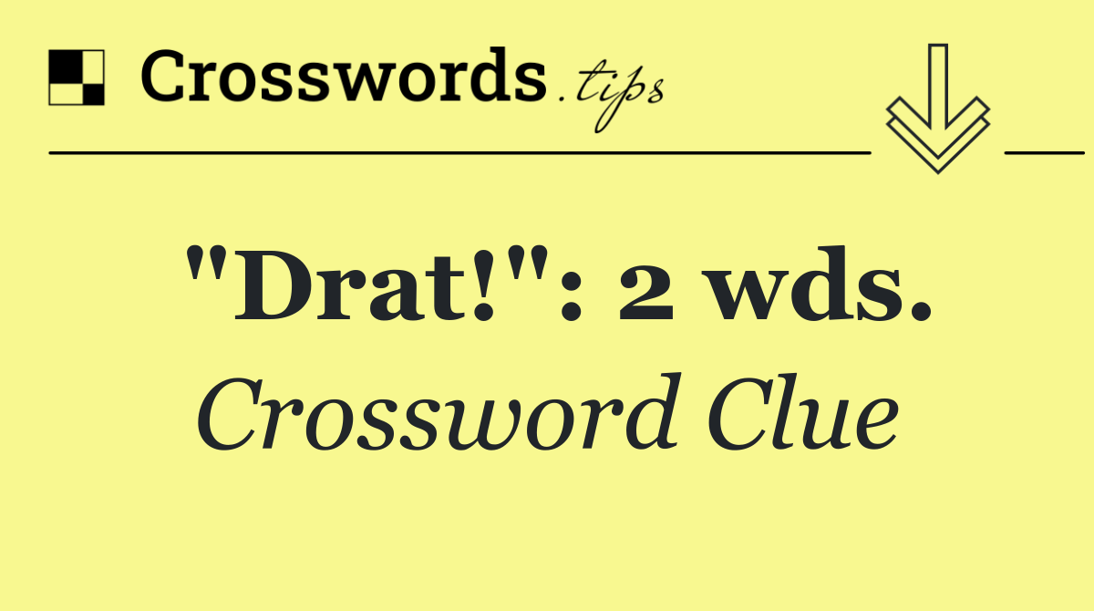 "Drat!": 2 wds.