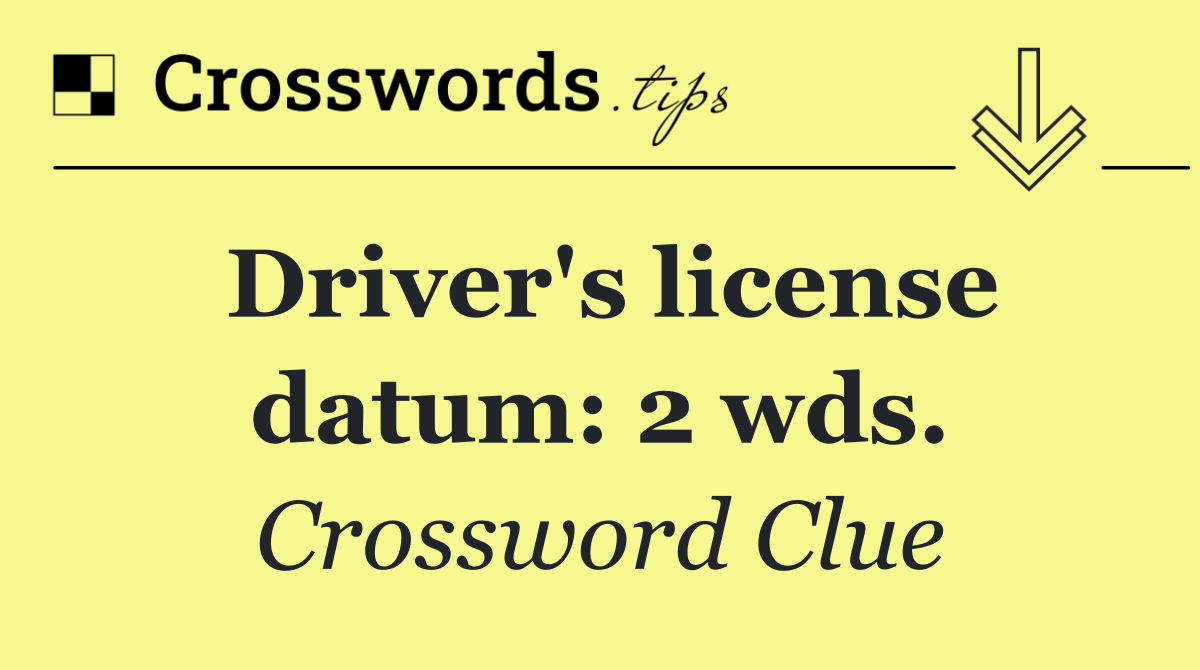 Driver's license datum: 2 wds.