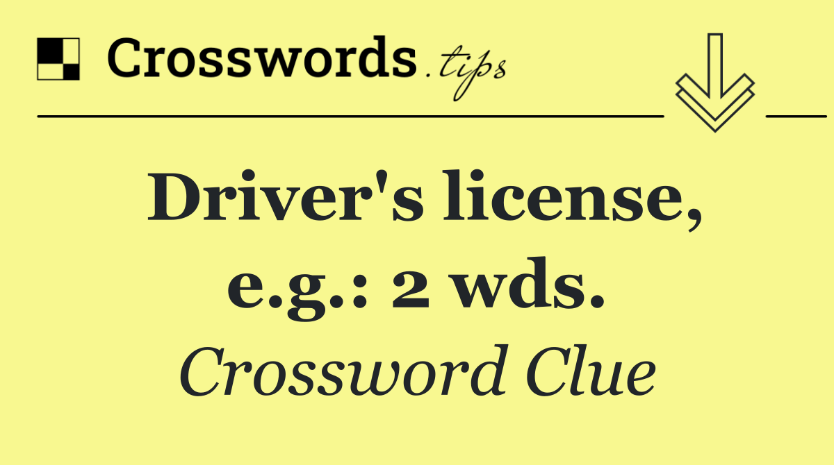 Driver's license, e.g.: 2 wds.