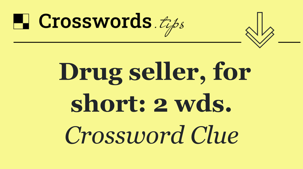 Drug seller, for short: 2 wds.