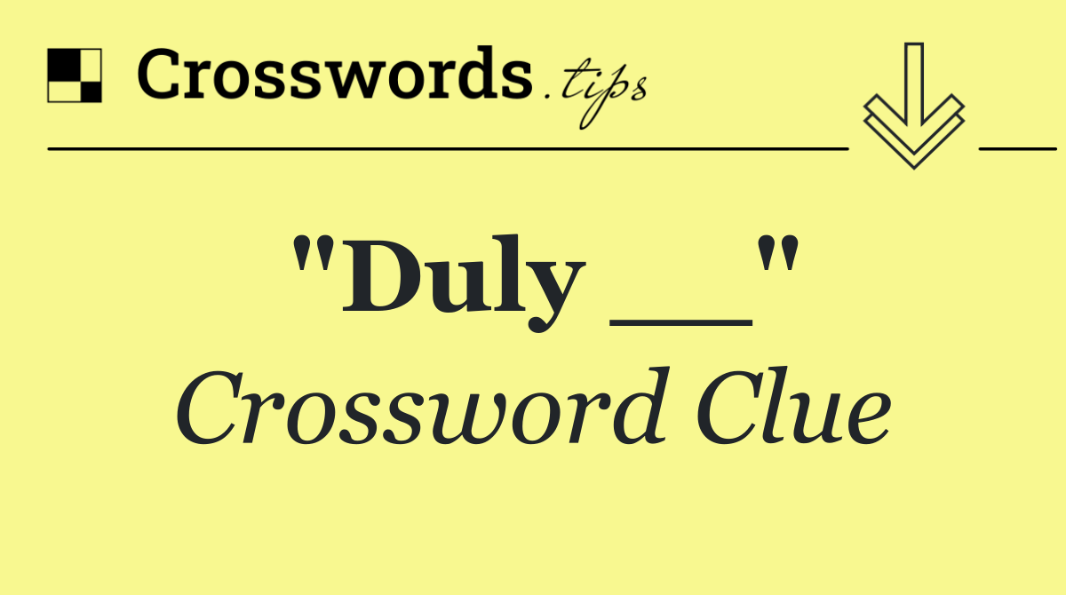 "Duly __"