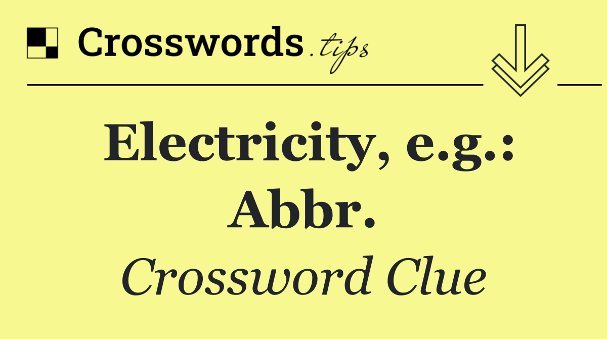 Electricity, e.g.: Abbr.