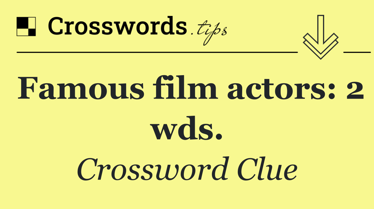 Famous film actors: 2 wds.