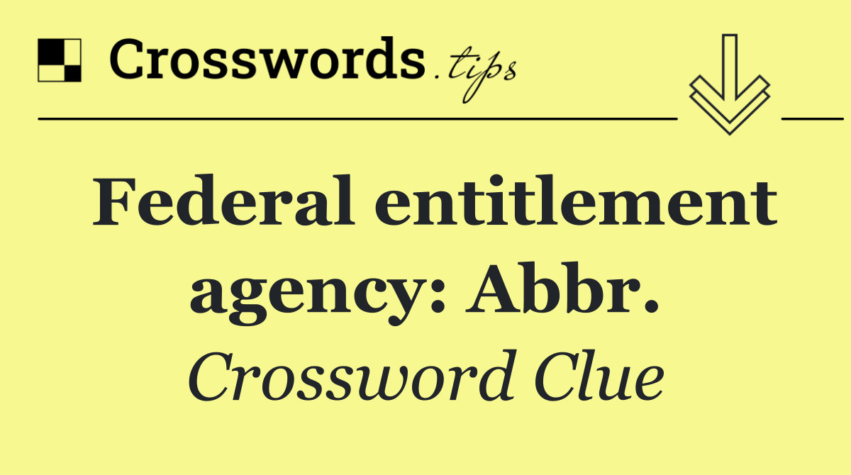 Federal entitlement agency: Abbr.