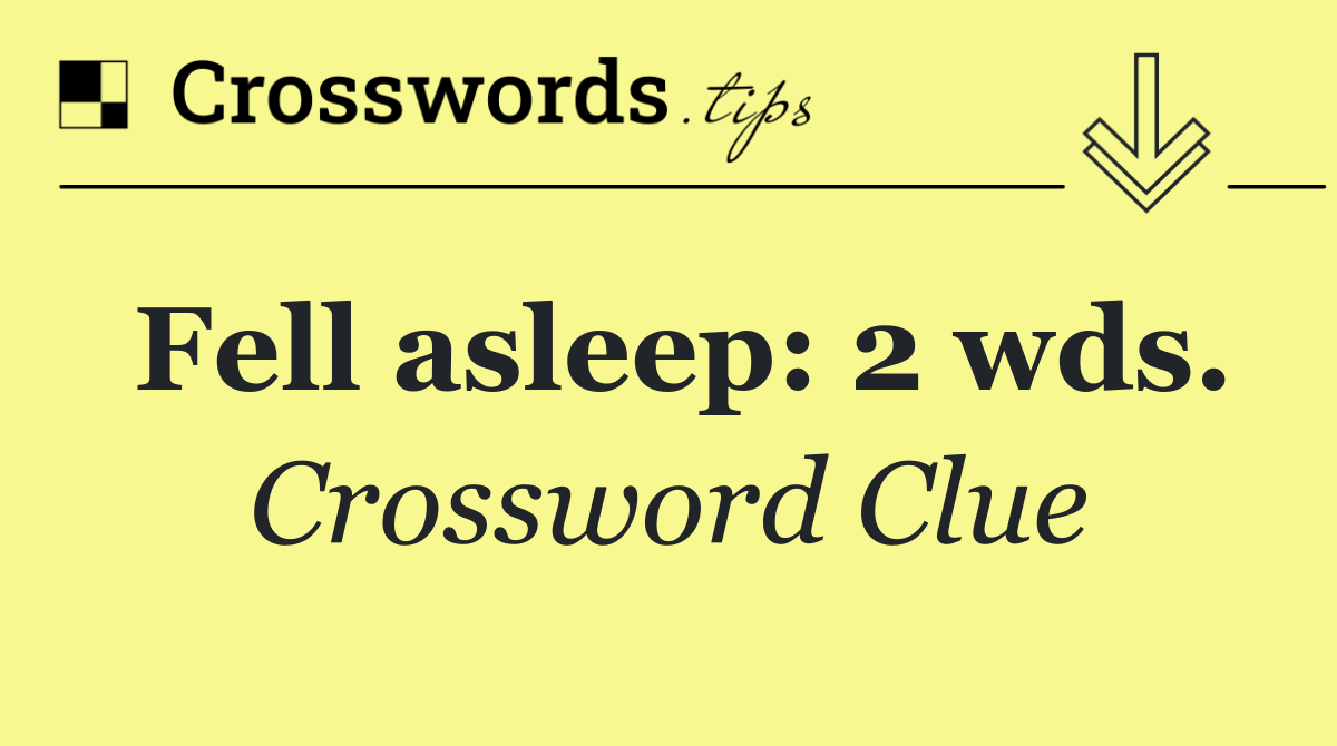 Fell asleep: 2 wds.