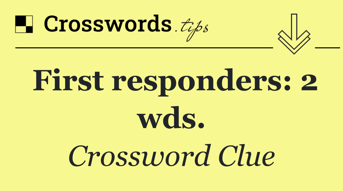 First responders: 2 wds.