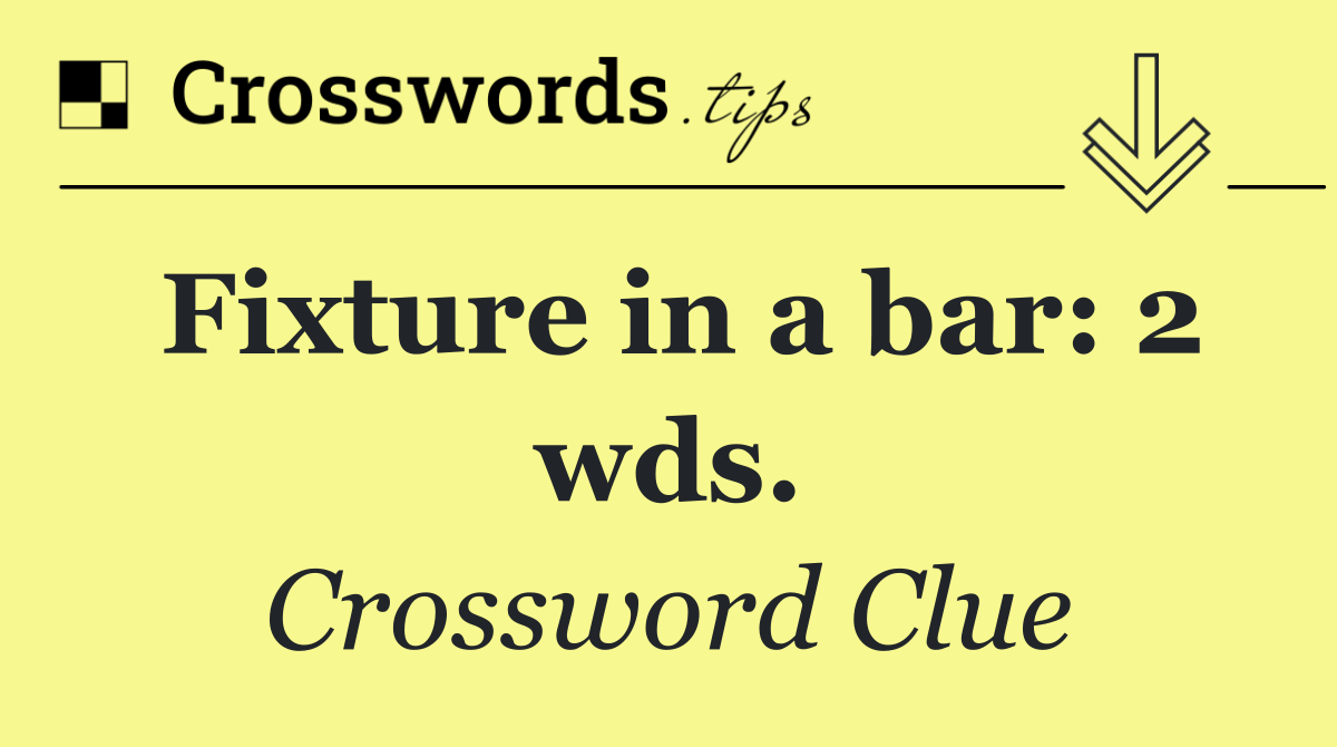 Fixture in a bar: 2 wds.