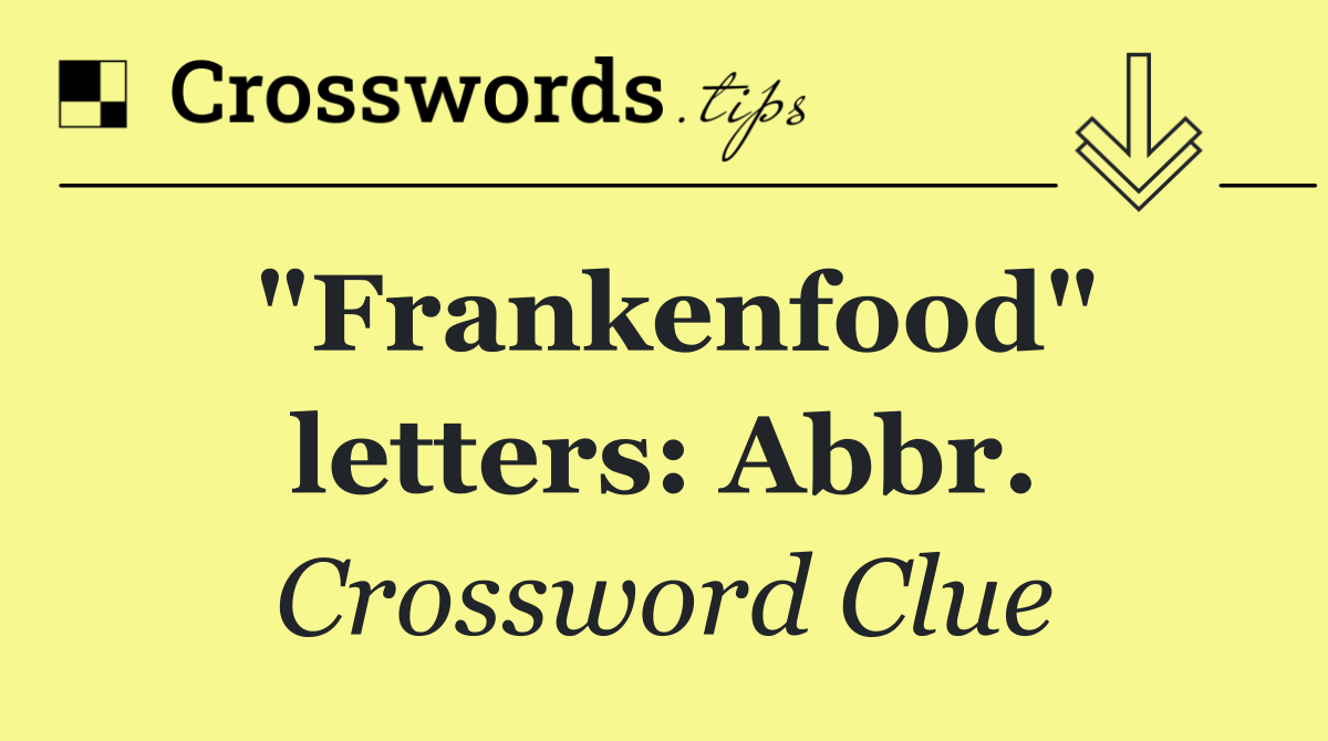 "Frankenfood" letters: Abbr.