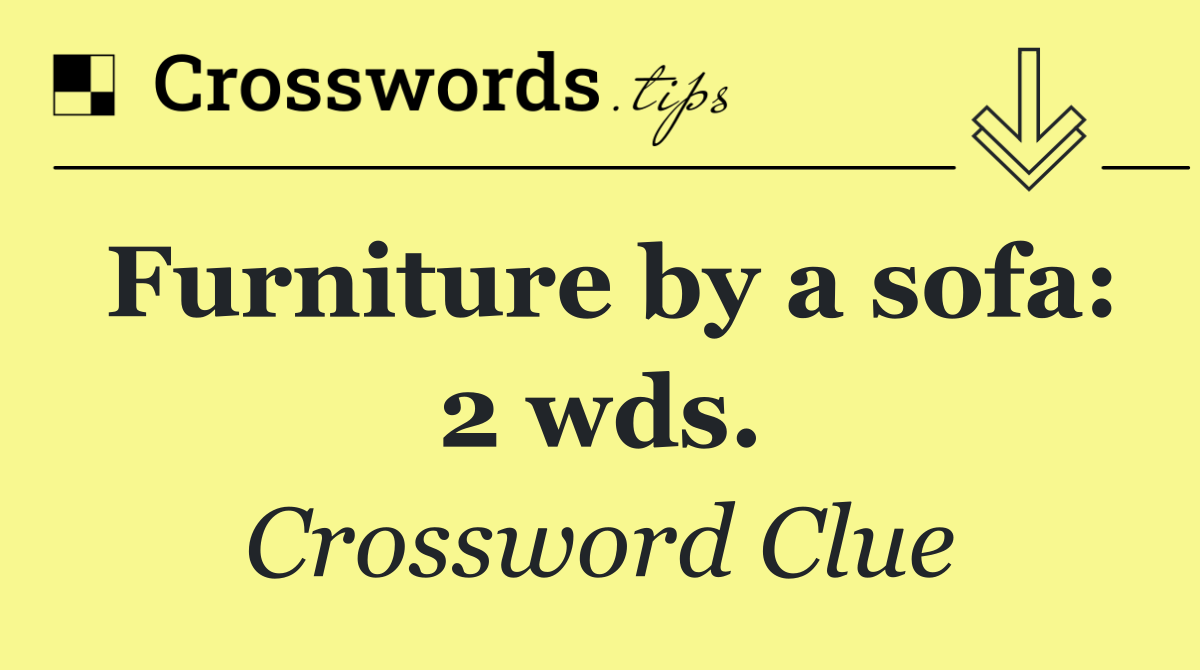 Furniture by a sofa: 2 wds.