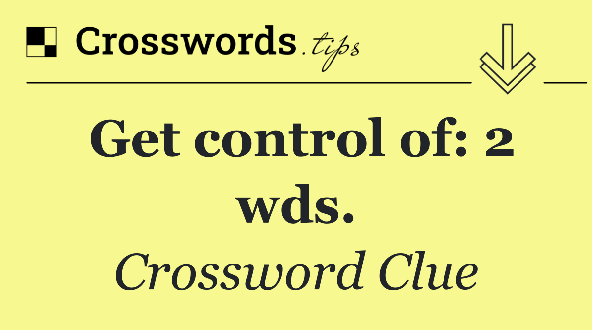 Get control of: 2 wds.