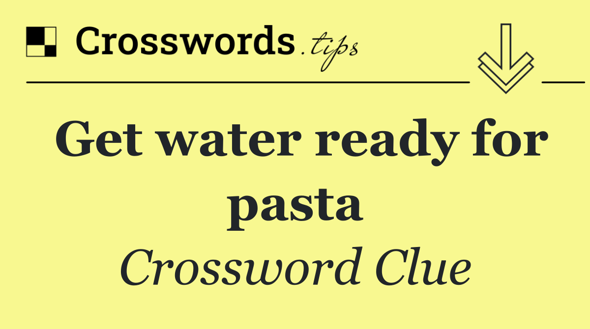 Get water ready for pasta