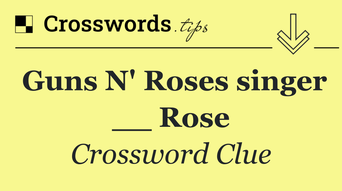 Guns N' Roses singer __ Rose