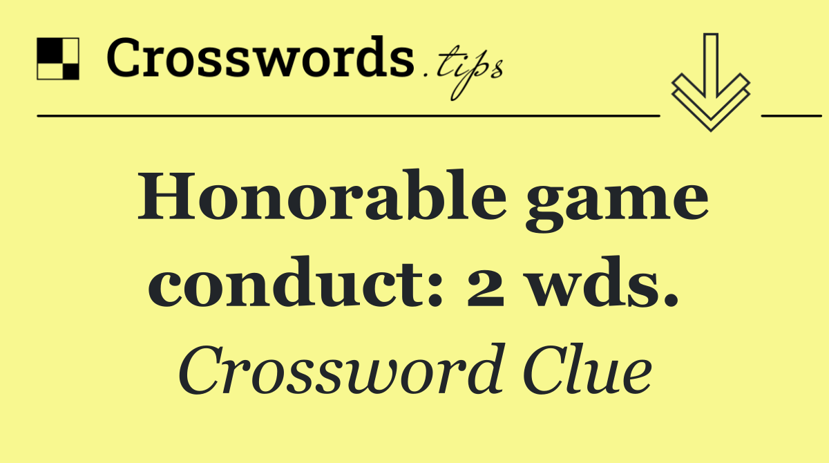 Honorable game conduct: 2 wds.