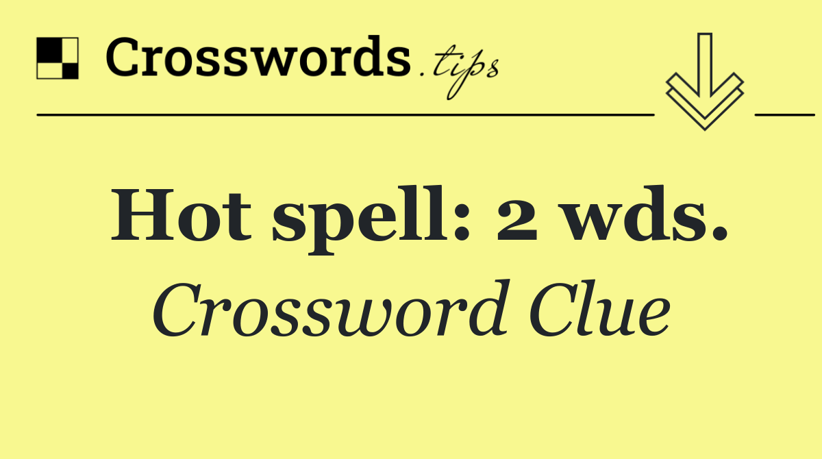 Hot spell: 2 wds.