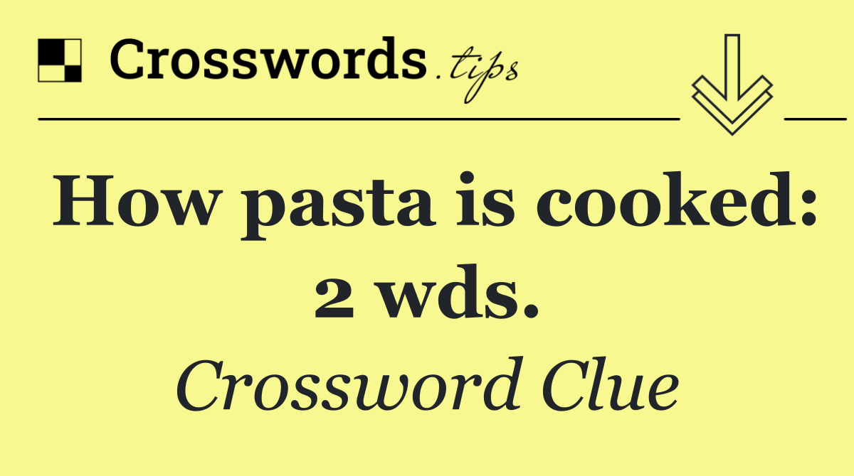 How pasta is cooked: 2 wds.