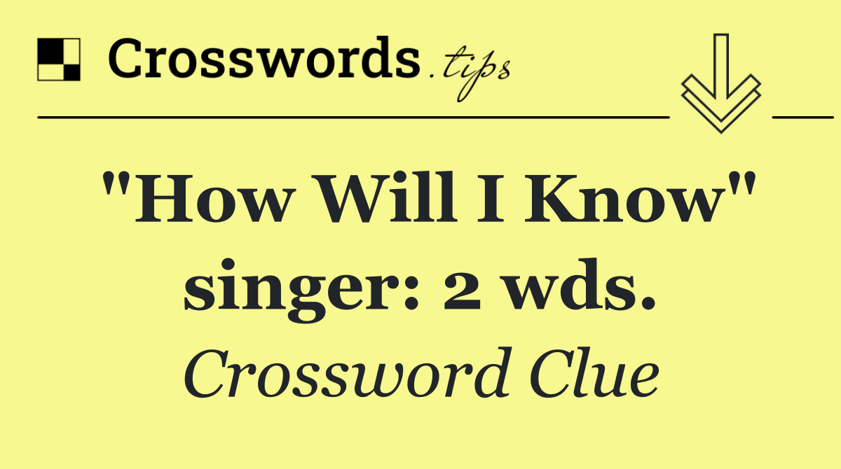 "How Will I Know" singer: 2 wds.