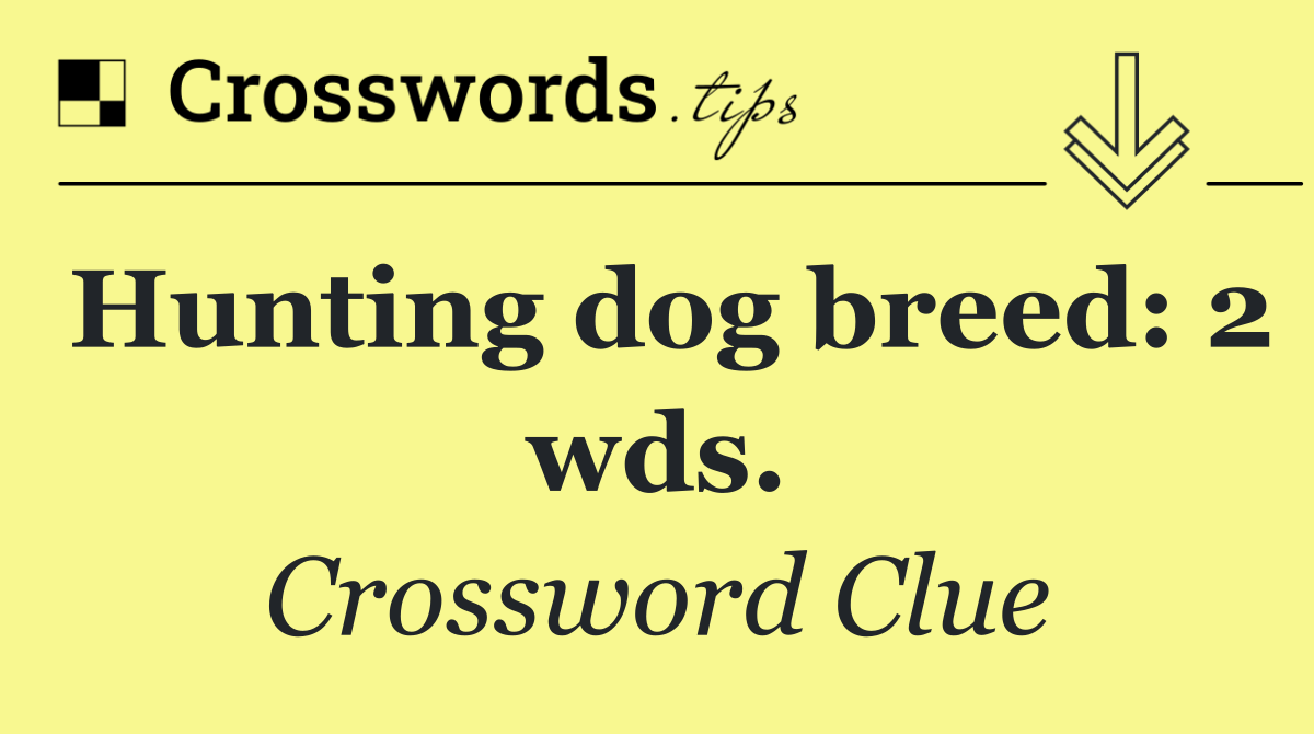 Hunting dog breed: 2 wds.