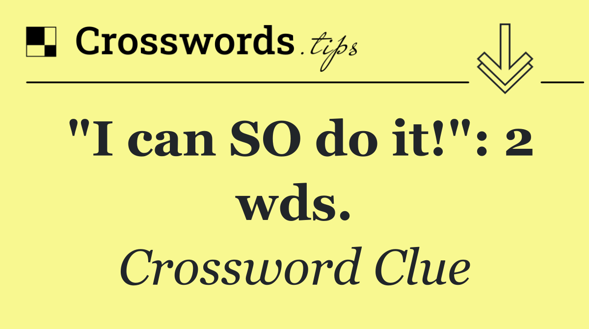 "I can SO do it!": 2 wds.