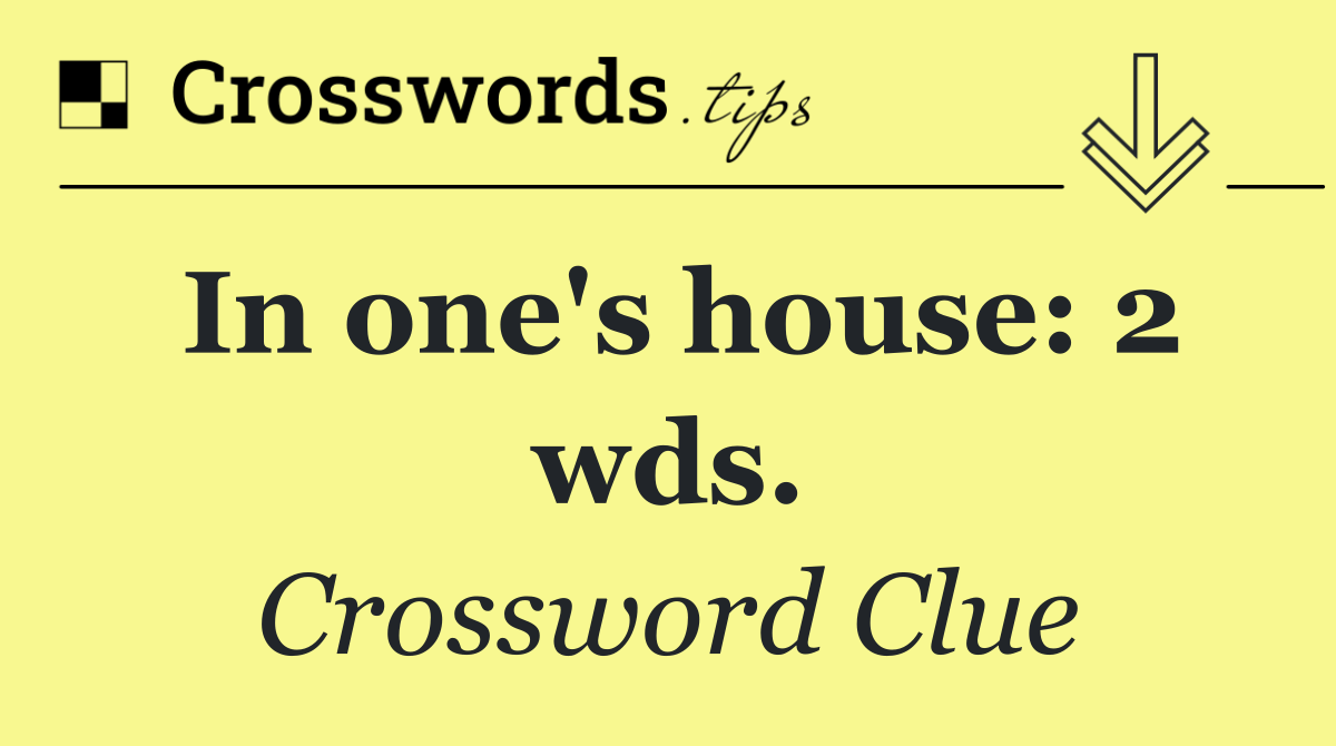 In one's house: 2 wds.