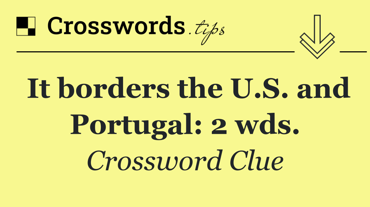 It borders the U.S. and Portugal: 2 wds.