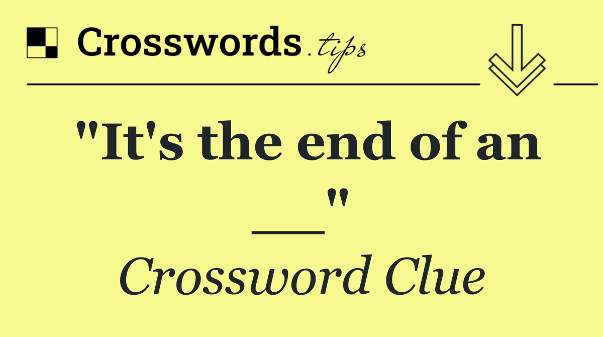 "It's the end of an __"