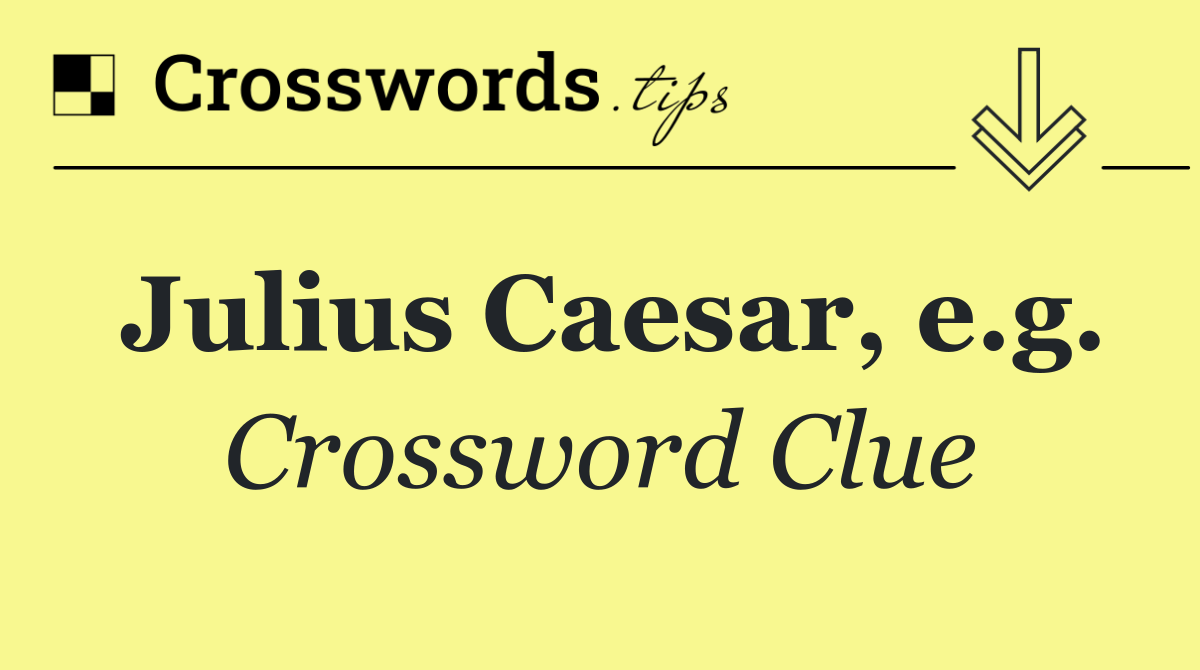 Julius Caesar, e.g.