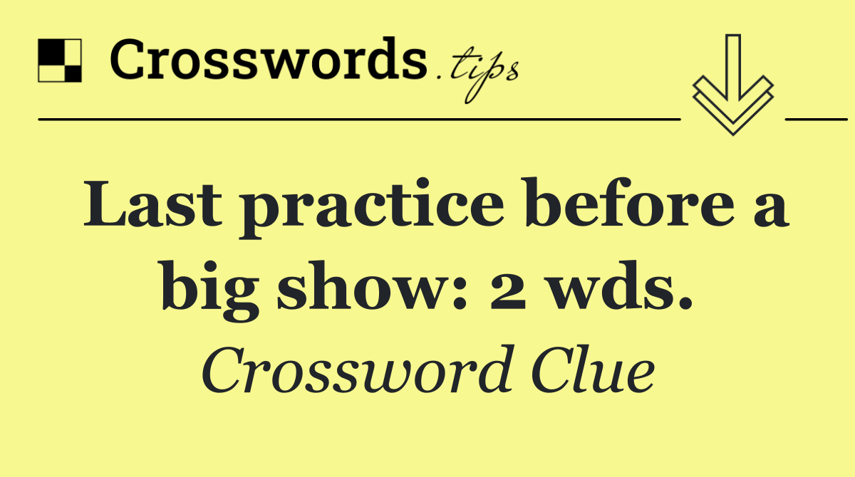 Last practice before a big show: 2 wds.