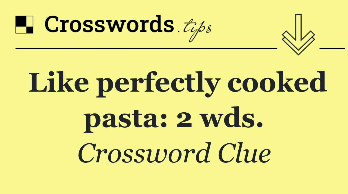 Like perfectly cooked pasta: 2 wds.