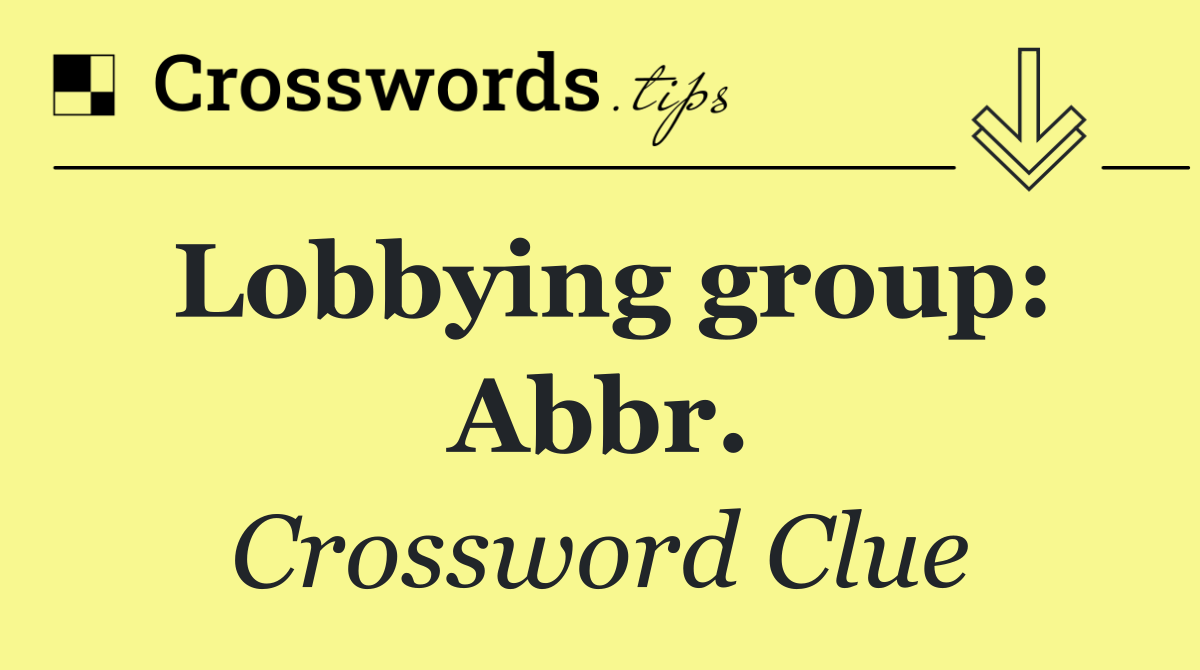 Lobbying group: Abbr.