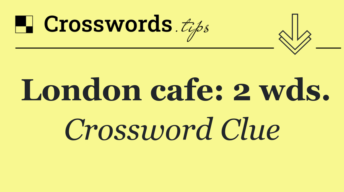 London cafe: 2 wds.