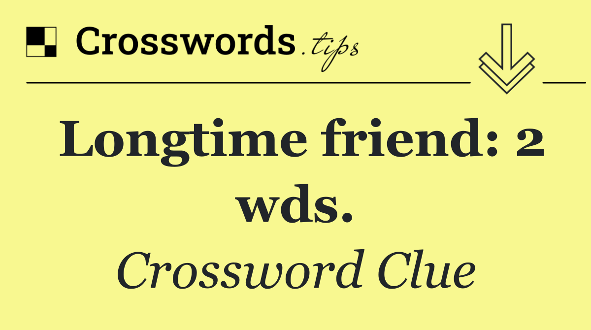 Longtime friend: 2 wds.