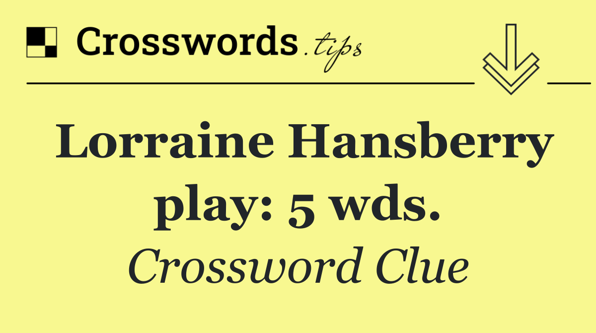 Lorraine Hansberry play: 5 wds.