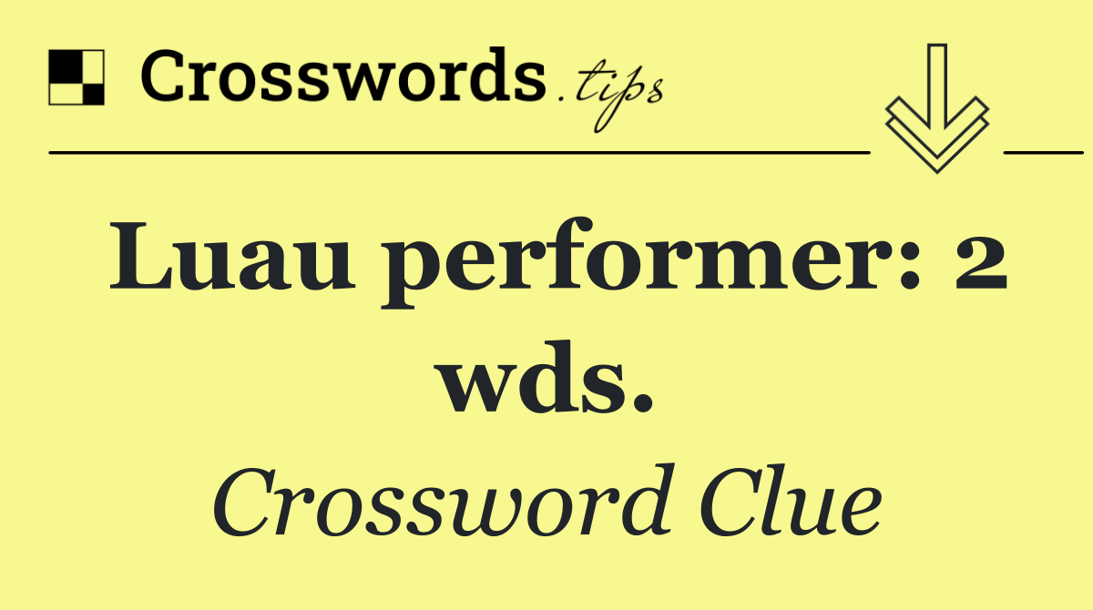 Luau performer: 2 wds.