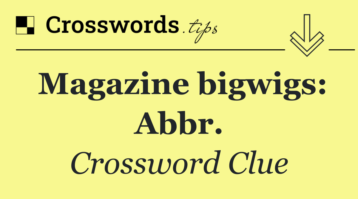 Magazine bigwigs: Abbr.