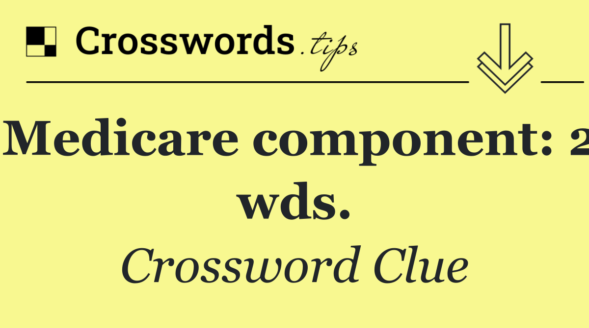 Medicare component: 2 wds.