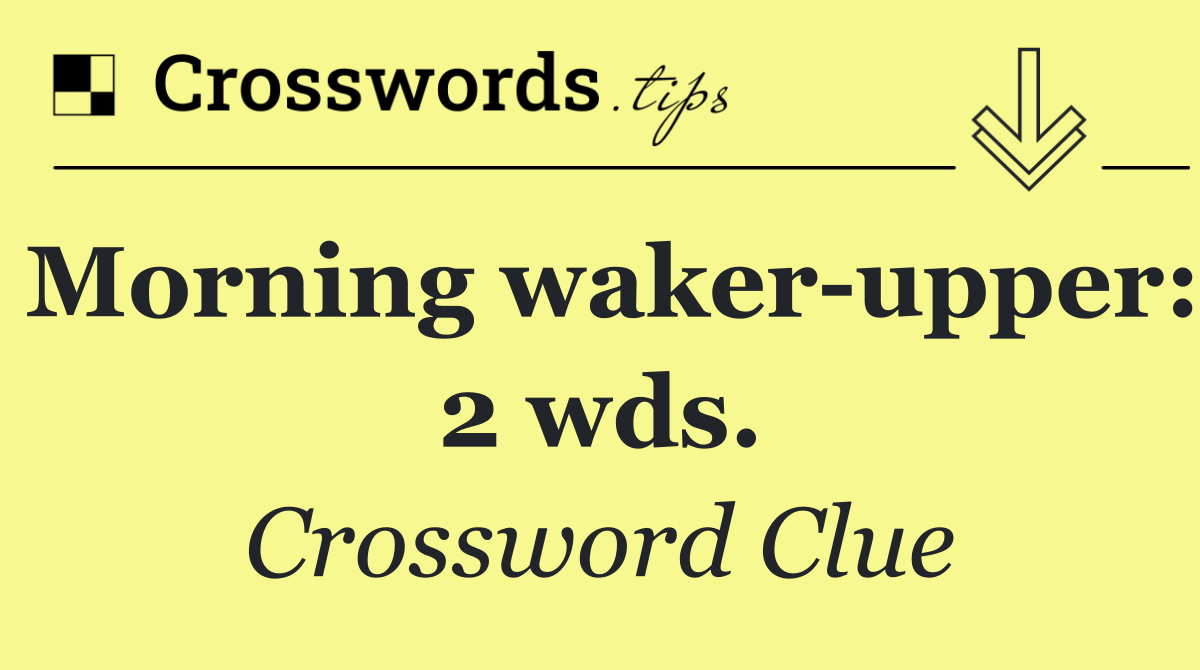 Morning waker upper: 2 wds.