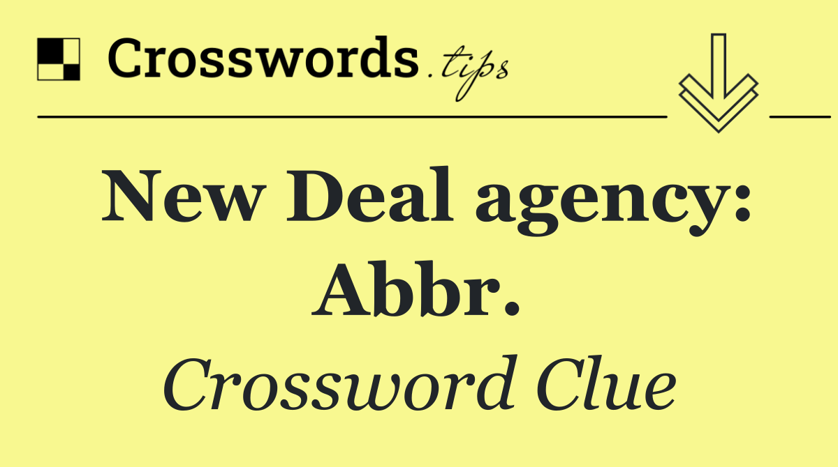 New Deal agency: Abbr.