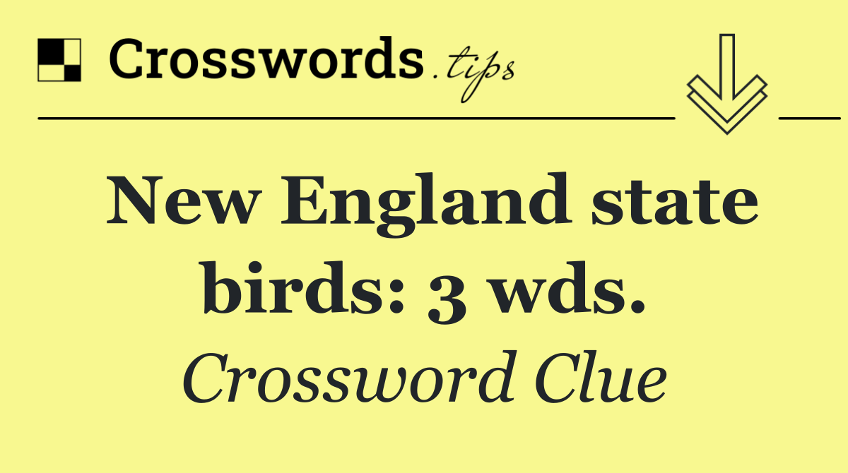 New England state birds: 3 wds.