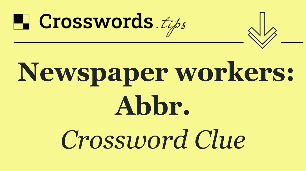 Newspaper workers: Abbr.