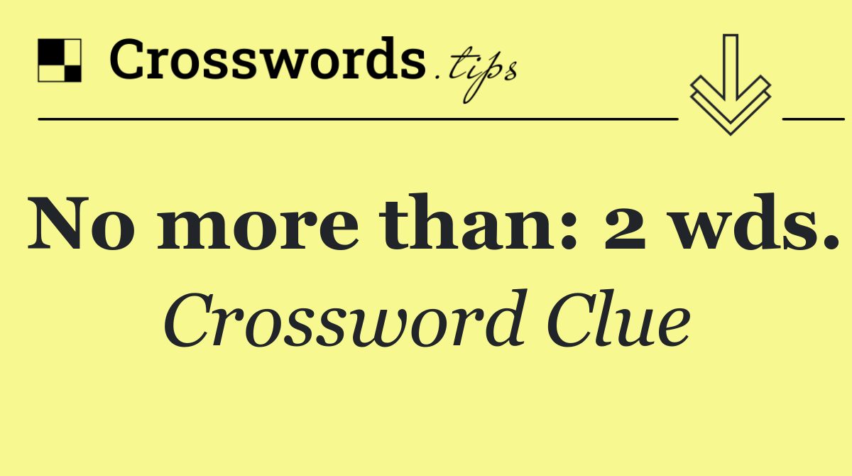 No more than: 2 wds.